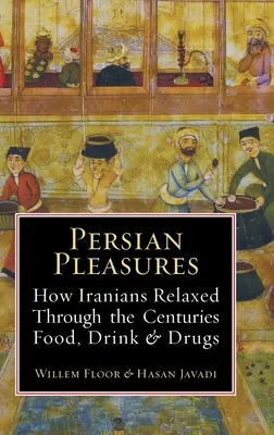 Perskie przyjemności: Jak Irańczycy przez wieki relaksowali się jedzeniem, piciem i narkotykami - Persian Pleasures: How Iranians Relaxed Through the Centuries with Food, Drink and Drugs