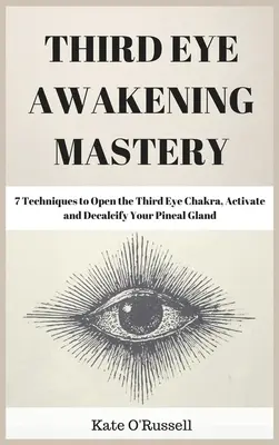 Third Eye Awakening Mastery: 7 technik otwierających czakrę trzeciego oka, aktywujących i odwapniających szyszynkę - Third Eye Awakening Mastery: 7 Techniques to Open the Third Eye Chakra, Activate and Decalcify Your Pineal Gland