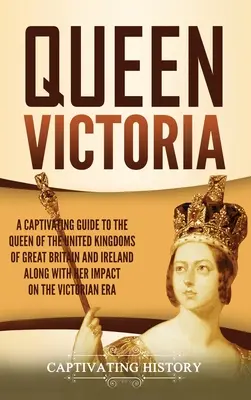 Królowa Wiktoria: A Captivating Guide to the Queen of the United Kingdoms of Great Britain and Ireland along with Her Impact on the Vict - Queen Victoria: A Captivating Guide to the Queen of the United Kingdoms of Great Britain and Ireland along with Her Impact on the Vict