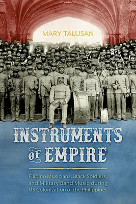 Instrumenty imperium: Filipińscy muzycy, czarnoskórzy żołnierze i muzyka orkiestr wojskowych podczas amerykańskiej kolonizacji Filipin - Instruments of Empire: Filipino Musicians, Black Soldiers, and Military Band Music During Us Colonization of the Philippines