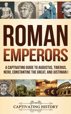 Rzymscy cesarze: A Captivating Guide to Augustus, Tiberius, Nero, Constantine the Great, and Justinian I - Roman Emperors: A Captivating Guide to Augustus, Tiberius, Nero, Constantine the Great, and Justinian I