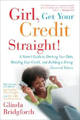 Girl, Get Your Credit Straight!: A Sister's Guide to Ditching Your Debt, Mending Your Credit, and Building a Strong Financial Future. - Girl, Get Your Credit Straight!: A Sister's Guide to Ditching Your Debt, Mending Your Credit, and Building a Strong Financial Future