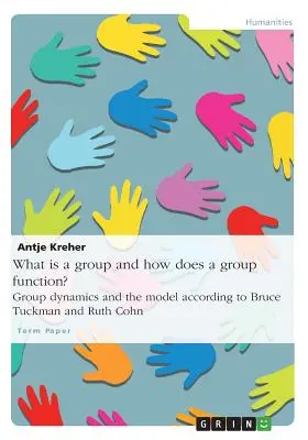 Czym jest grupa i jak funkcjonuje? Dynamika grupy i model według Bruce'a Tuckmana i Ruth Cohn - What is a group and how does a group function? Group dynamics and the model according to Bruce Tuckman and Ruth Cohn