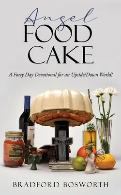 Angel Food Cake: Czterdziestodniowe nabożeństwo dla świata do góry nogami! - Angel Food Cake: A Forty Day Devotional for an Upside/Down World!