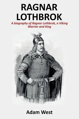 Ragnar Lothbrok: Biografia Ragnara Lothbroka, wojownika i króla wikingów - Ragnar Lothbrok: A Biography of Ragnar Lothbrok, A Viking Warrior and King