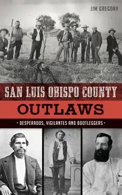 Banici z hrabstwa San Luis Obispo: Desperados, Vigilantes i Bootleggers - San Luis Obispo County Outlaws: Desperados, Vigilantes and Bootleggers