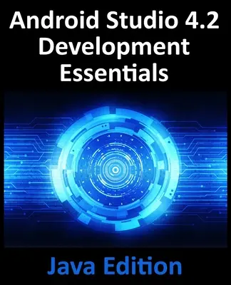 Android Studio 4.2 Development Essentials - Java Edition: Tworzenie aplikacji na Androida przy użyciu Android Studio 4.2, Java i Android Jetpack - Android Studio 4.2 Development Essentials - Java Edition: Developing Android Apps Using Android Studio 4.2, Java and Android Jetpack