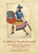 Urok Nezahualcoyotl: Przedhiszpańska historia, religia i poetyka Nahua - The Allure of Nezahualcoyotl: Pre-Hispanic History, Religion, and Nahua Poetics