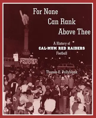 For None Can Rank Above Thee: Historia piłki nożnej Cal-Mum Red Raiders - For None Can Rank Above Thee: A History of Cal-Mum Red Raiders Football