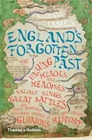 Zapomniana przeszłość Anglii: Nieznani bohaterowie i bohaterki, dzielni królowie, wielkie bitwy i inne ogólnie pomijane epizody w historii tego narodu - England's Forgotten Past: The Unsung Heroes and Heroines, Valiant Kings, Great Battles and Other Generally Overlooked Episodes in That Nation's