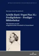 Achille Ratti / Papież Pius XI: nauczyciel kaznodziejstwa - kaznodzieja - bibliotekarz: z głosami współczesnej homiletyki w Niemczech - Achille Ratti / Papst Pius XI.: Predigtlehrer - Prediger - Bibliothekar: Mit Stimmen Aus Der Zeitgenoessischen Homiletik in Deutschland