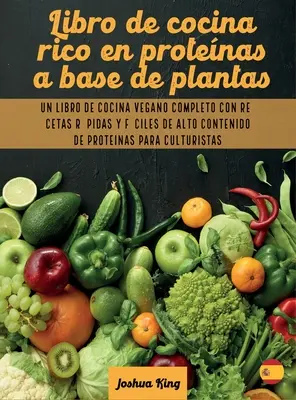 Libro de cocina rico en protenas a base de plantas: Un libro de cocina vegano completo con recetas rpidas y fciles de alto contenido de protenas p