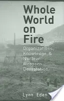 Cały świat w ogniu: Organizacje, wiedza i niszczenie broni jądrowej - Whole World on Fire: Organizations, Knowledge, and Nuclear Weapons Devastation