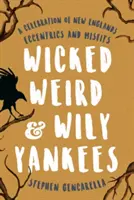 Wicked Weird & Wily Yankees: Celebracja ekscentryków i odmieńców z Nowej Anglii - Wicked Weird & Wily Yankees: A Celebration of New England's Eccentrics and Misfits