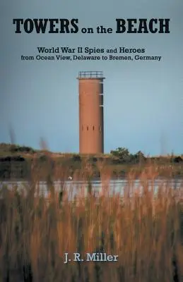 Wieże na plaży: Szpiedzy i bohaterowie II wojny światowej od Ocean View w Delaware po Bremę w Niemczech - Towers on the Beach: World War II Spies and Heroes from Ocean View, Delaware to Bremen, Germany