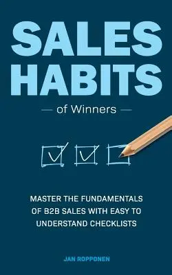 Nawyki sprzedażowe zwycięzców: Opanuj podstawy sprzedaży B2B dzięki łatwym do zrozumienia listom kontrolnym - Sales Habits of Winners: Master the fundamentals of B2B sales with easy to understand checklists