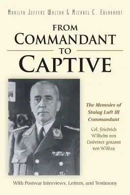 Od komendanta do jeńca: Wspomnienia komendanta Stalagu Luft III płk. Friedricha Wilhelma von Lindeiner genannt von Wildau z powojennymi wywiadami - From Commandant to Captive: The Memoirs of Stalag Luft III Commandant Col. Friedrich Wilhelm von Lindeiner genannt von Wildau With Postwar Intervi