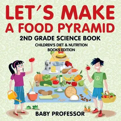 Let's Make A Food Pyramid: 2nd Grade Science Book - Edycja książek o diecie i żywieniu dzieci - Let's Make A Food Pyramid: 2nd Grade Science Book - Children's Diet & Nutrition Books Edition