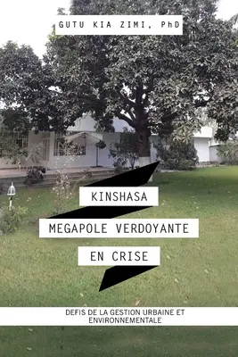 Kinszasa Megapole Verdoyante En Crise: Defis De La Gestion Urbaine Et Environnementale - Kinshasa Megapole Verdoyante En Crise: Defis De La Gestion Urbaine Et Environnementale