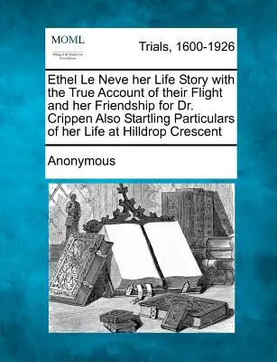 Ethel Le Neve Jej historia życia z prawdziwym opisem ich ucieczki i jej przyjaźni z dr Crippenem, a także zaskakujące szczegóły jej życia w Hilldr - Ethel Le Neve Her Life Story with the True Account of Their Flight and Her Friendship for Dr. Crippen Also Startling Particulars of Her Life at Hilldr