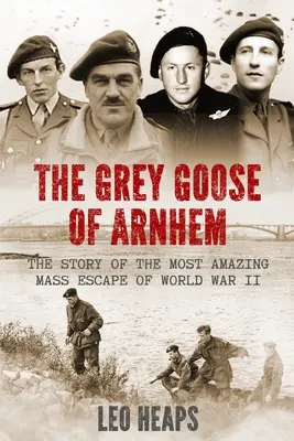 The Grey Goose of Arnhem: Historia najbardziej niesamowitej masowej ucieczki podczas II wojny światowej - The Grey Goose of Arnhem: The Story of the Most Amazing Mass Escape of World War II