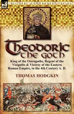 Teodoryk Got: Król Ostrogotów, regent Wizygotów i wicekról Cesarstwa Wschodniorzymskiego w IV wieku n.e. - Theodoric the Goth: King of the Ostrogoths, Regent of the Visigoths & Viceroy of the Eastern Roman Empire, in the 4th Century A. D.