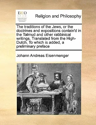 The Traditions of the Jews, or the Doctrines and Expositions Contain'd in the Talmud and Other Rabbinical Writings. Przetłumaczone z holenderskiego na - The Traditions of the Jews, or the Doctrines and Expositions Contain'd in the Talmud and Other Rabbinical Writings. Translated from the High-Dutch. to