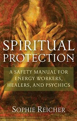 Duchowa ochrona: Podręcznik bezpieczeństwa dla pracowników energetycznych, uzdrowicieli i psychików - Spiritual Protection: A Safety Manual for Energy Workers, Healers, and Psychics