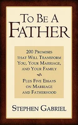 Być ojcem: 200 obietnic, które odmienią ciebie, twoje małżeństwo i twoją rodzinę - To Be a Father: 200 Promises That Will Transform You, Your Marriage, and Your Family