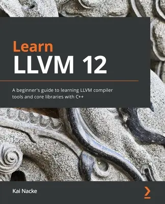 Learn LLVM 12: Przewodnik dla początkujących po narzędziach kompilatora LLVM i podstawowych bibliotekach w C++ - Learn LLVM 12: A beginner's guide to learning LLVM compiler tools and core libraries with C++