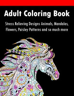 Kolorowanka dla dorosłych: Odstresowujące wzory Zwierzęta, mandale, kwiaty, wzory Paisley i wiele więcej - Adult Coloring Book: Stress Relieving Designs Animals, Mandalas, Flowers, Paisley Patterns And So Much More