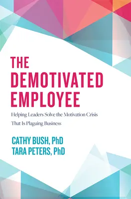 Zdemotywowany pracownik: Pomoc liderom w rozwiązaniu kryzysu motywacji nękającego biznes - The Demotivated Employee: Helping Leaders Solve the Motivation Crisis That Is Plaguing Business