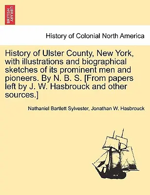 History of Ulster County, New York, with Illustrations and Biographical Sketches of Its Prominent Men and Pioneers. by N. B. S. [From Papers Left by J