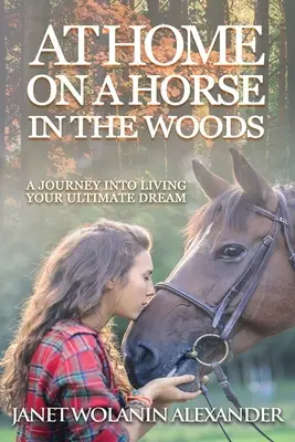 W domu na koniu w lesie: Podróż do spełnienia swojego największego marzenia - At Home on a Horse in the Woods: A Journey into Living Your Ultimate Dream