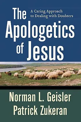 Apologetyka Jezusa: Troskliwe podejście do radzenia sobie z wątpiącymi - The Apologetics of Jesus: A Caring Approach to Dealing with Doubters