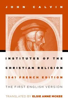 Instytuty religii chrześcijańskiej: Pierwsza angielska wersja wydania francuskiego z 1541 r. (poprawiona) - Institutes of the Christian Religion: The First English Version of the 1541 French Edition (Revised)