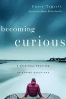 Stawanie się ciekawym: duchowa praktyka zadawania pytań - Becoming Curious: A Spiritual Practice of Asking Questions