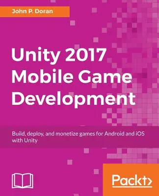 Unity 2017 - tworzenie gier mobilnych: Twórz, wdrażaj i zarabiaj na grach na Androida i iOS dzięki Unity - Unity 2017 Mobile Game Development: Build, deploy, and monetize games for Android and iOS with Unity