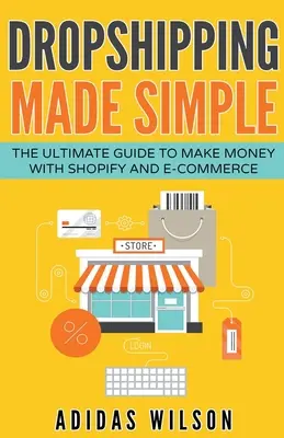 Dropshipping Made Simple - Kompletny przewodnik po zarabianiu pieniędzy dzięki Shopify i e-commerce - Dropshipping Made Simple - The Ultimate Guide To Make Money With Shopify And E-Commerce