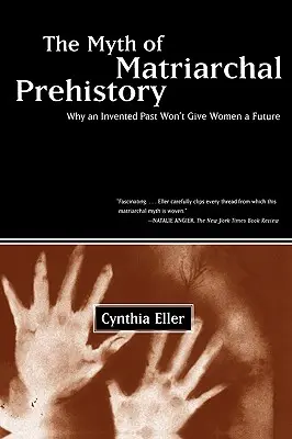 Mit matriarchalnej prehistorii: Dlaczego wymyślona przeszłość nie zapewni kobietom przyszłości - The Myth of Matriarchal Prehistory: Why an Invented Past Won't Give Women a Future