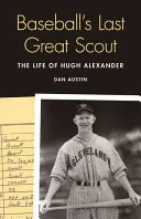 Ostatni wielki skaut baseballu: Życie Hugh Alexandra - Baseball's Last Great Scout: The Life of Hugh Alexander