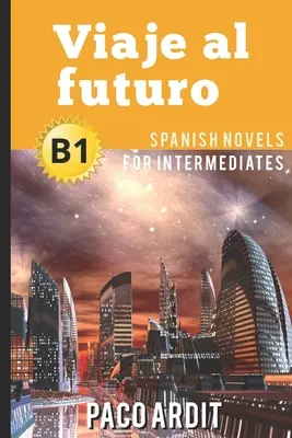 Powieści hiszpańskie: Viaje al futuro (Powieści hiszpańskie dla średnio zaawansowanych - B1) - Spanish Novels: Viaje al futuro (Spanish Novels for Intermediates - B1)