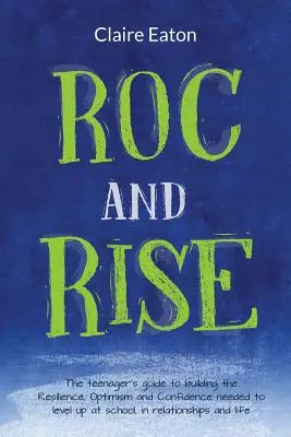 ROC and Rise: Przewodnik nastolatka po budowaniu odporności, optymizmu i pewności siebie potrzebnych do awansu w szkole, w związku - ROC and Rise: The teenager's guide to building the Resilience, Optimism and Confidence needed to level up at school, in relationship