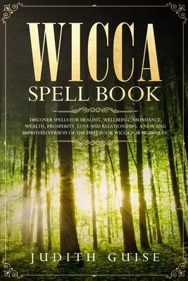 Księga zaklęć Wicca: Odkryj zaklęcia dla uzdrowienia, dobrego samopoczucia, obfitości, bogactwa, dobrobytu, miłości i związków. Nowa i ulepszona wersja - Wicca Spell Book: Discover Spells for Healing, Wellbeing, Abundance, Wealth, Prosperity, Love and Relationships. A New and Improved Vers