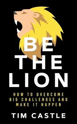 Bądź lwem: Jak pokonać wielkie wyzwania i sprawić, by to się stało - Be The Lion: How To Overcome Big Challenges And Make It Happen