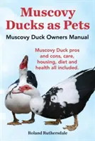 Kaczki piżmowe jako zwierzęta domowe. Instrukcja obsługi kaczki piżmowej. Wady i zalety kaczek piżmowych, opieka, warunki mieszkaniowe, dieta i zdrowie. - Muscovy Ducks as Pets. Muscovy Duck Owners Manual. Muscovy Duck Pros and Cons, Care, Housing, Diet and Health All Included.