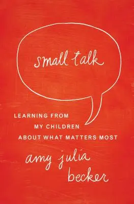 Small Talk: Uczenie się od dzieci tego, co najważniejsze - Small Talk: Learning from My Children about What Matters Most