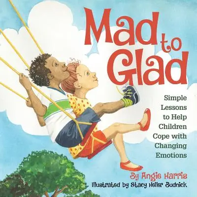 Mad to Glad: Proste lekcje pomagające dzieciom radzić sobie ze zmieniającymi się emocjami - Mad to Glad: Simple Lessons to Help Children Cope with Changing Emotions