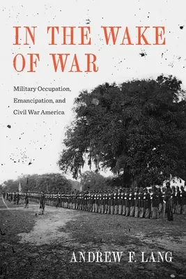 W obliczu wojny: okupacja wojskowa, emancypacja i wojna secesyjna w Ameryce - In the Wake of War: Military Occupation, Emancipation, and Civil War America