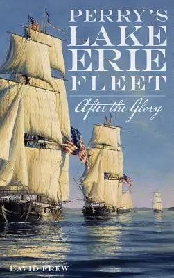 Flota Perry'ego na jeziorze Erie: Po chwale - Perry's Lake Erie Fleet: After the Glory